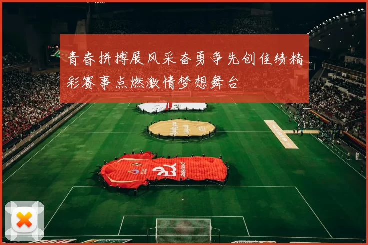 青春拼搏展风采奋勇争先创佳绩精彩赛事点燃激情梦想舞台
