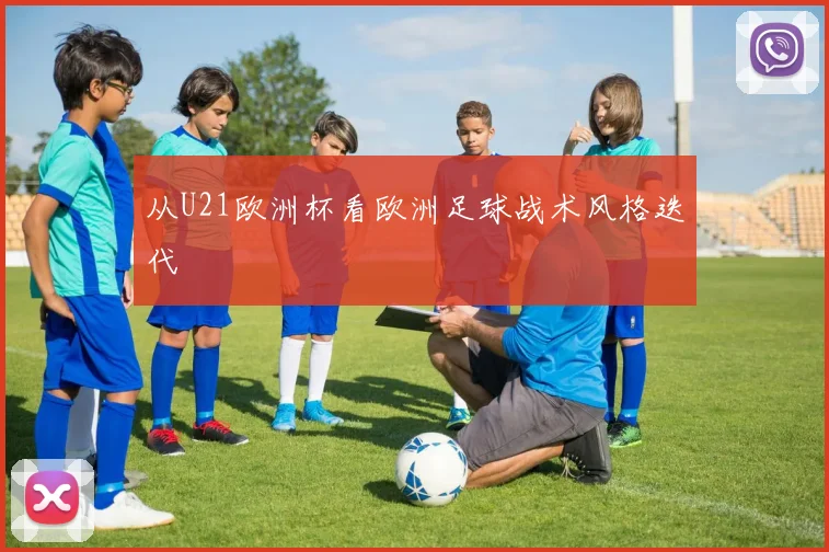 从U21欧洲杯看欧洲足球战术风格迭代