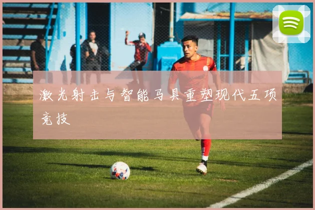 激光射击与智能马具重塑现代五项竞技