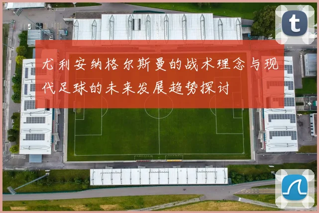 尤利安纳格尔斯曼的战术理念与现代足球的未来发展趋势探讨