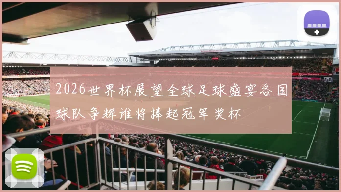 2026世界杯展望全球足球盛宴各国球队争辉谁将捧起冠军奖杯