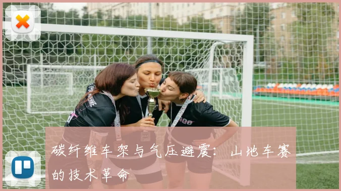 碳纤维车架与气压避震：山地车赛的技术革命