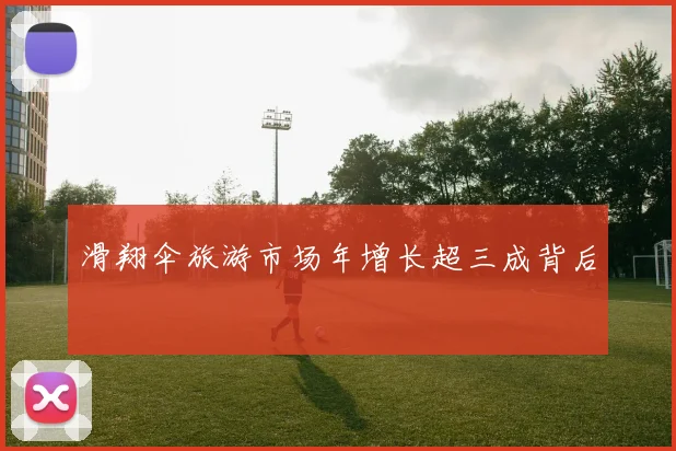滑翔伞旅游市场年增长超三成背后