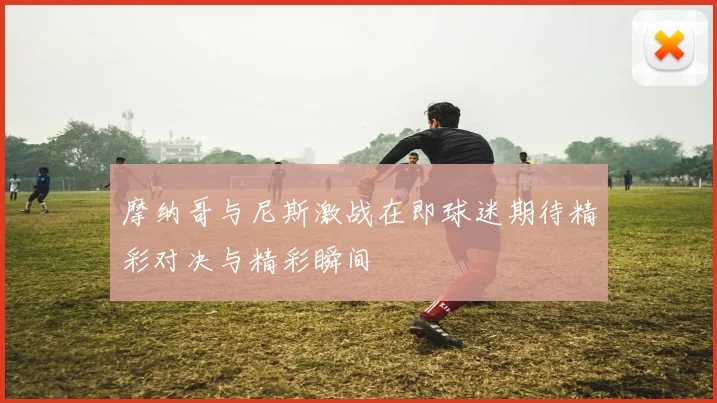 摩纳哥与尼斯激战在即球迷期待精彩对决与精彩瞬间