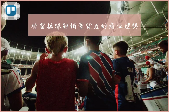 特雷杨球鞋销量背后的商业逻辑