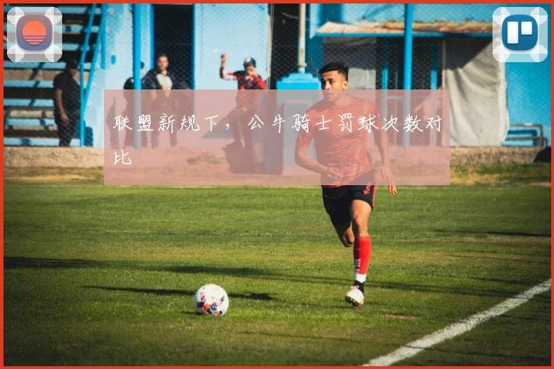 联盟新规下，公牛骑士罚球次数对比