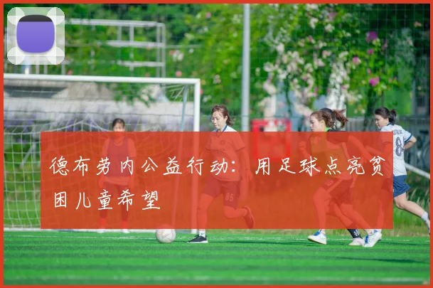 德布劳内公益行动：用足球点亮贫困儿童希望