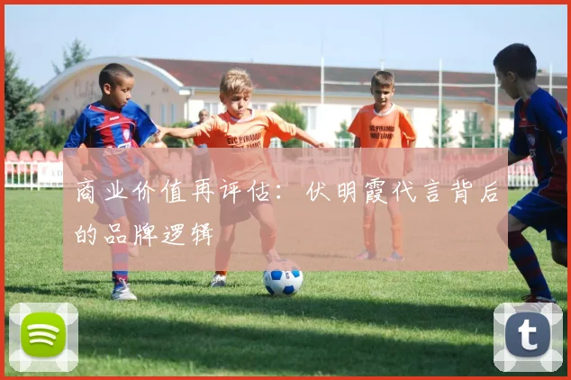 商业价值再评估：伏明霞代言背后的品牌逻辑