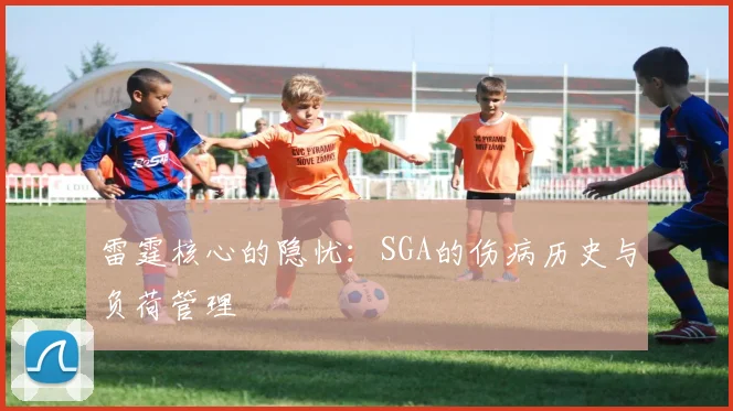 雷霆核心的隐忧：SGA的伤病历史与负荷管理