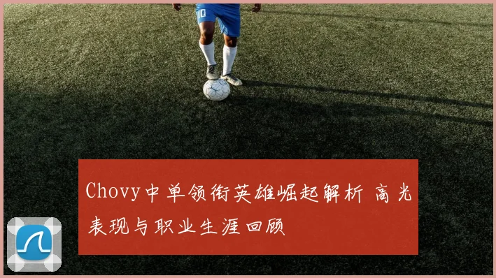 Chovy中单领衔英雄崛起解析 高光表现与职业生涯回顾