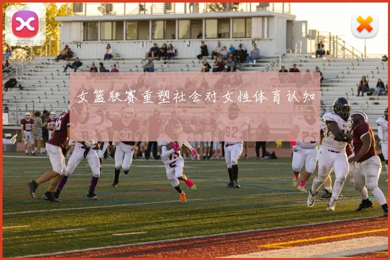 女篮联赛重塑社会对女性体育认知